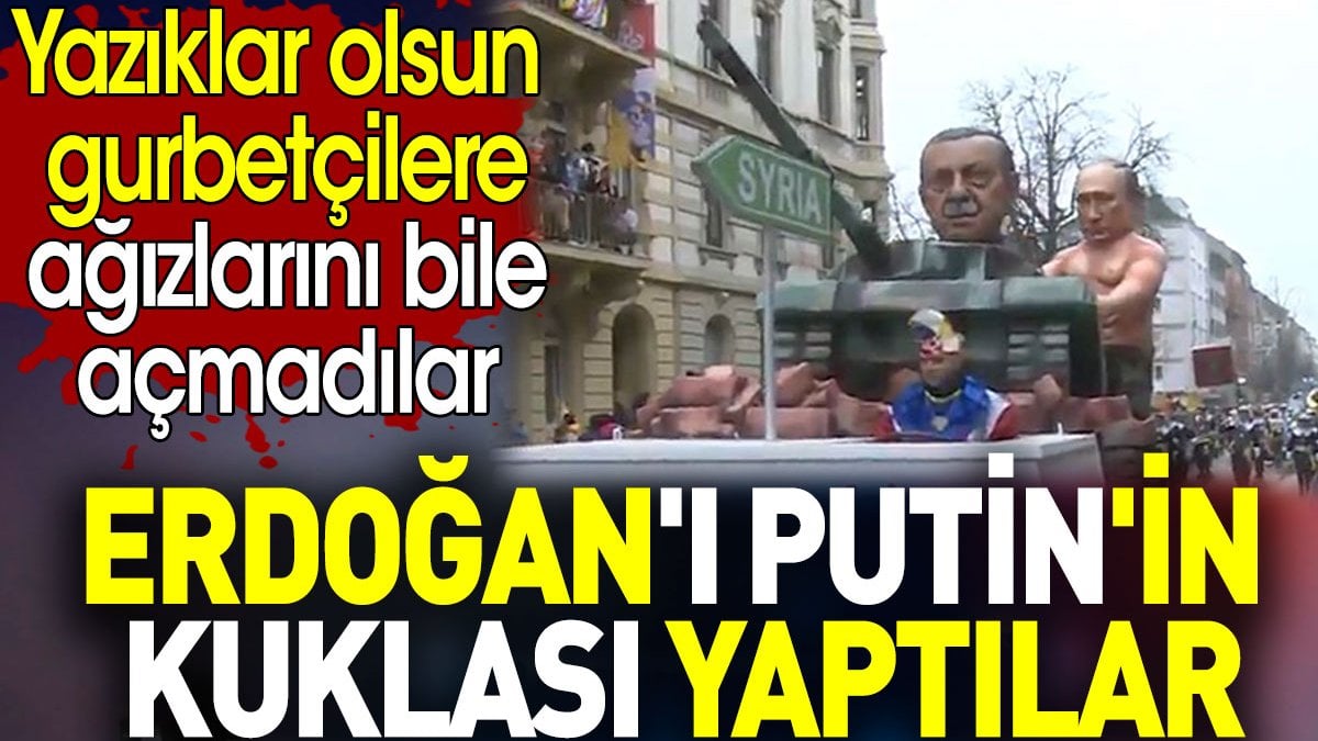 Erdoğan'ı Putin'in kuklası yaptılar. Yazıklar olsun gurbetçilere ağızlarını bile açmadılar