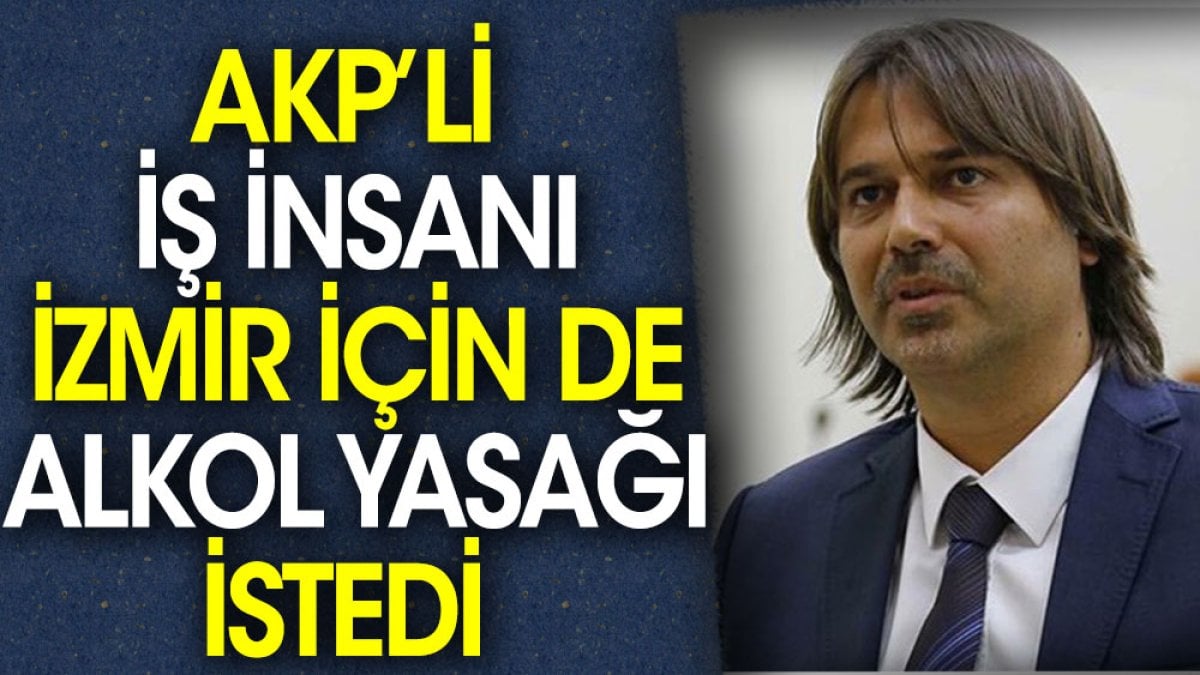 AKP’li iş insanı İzmir için de alkol yasağı istedi