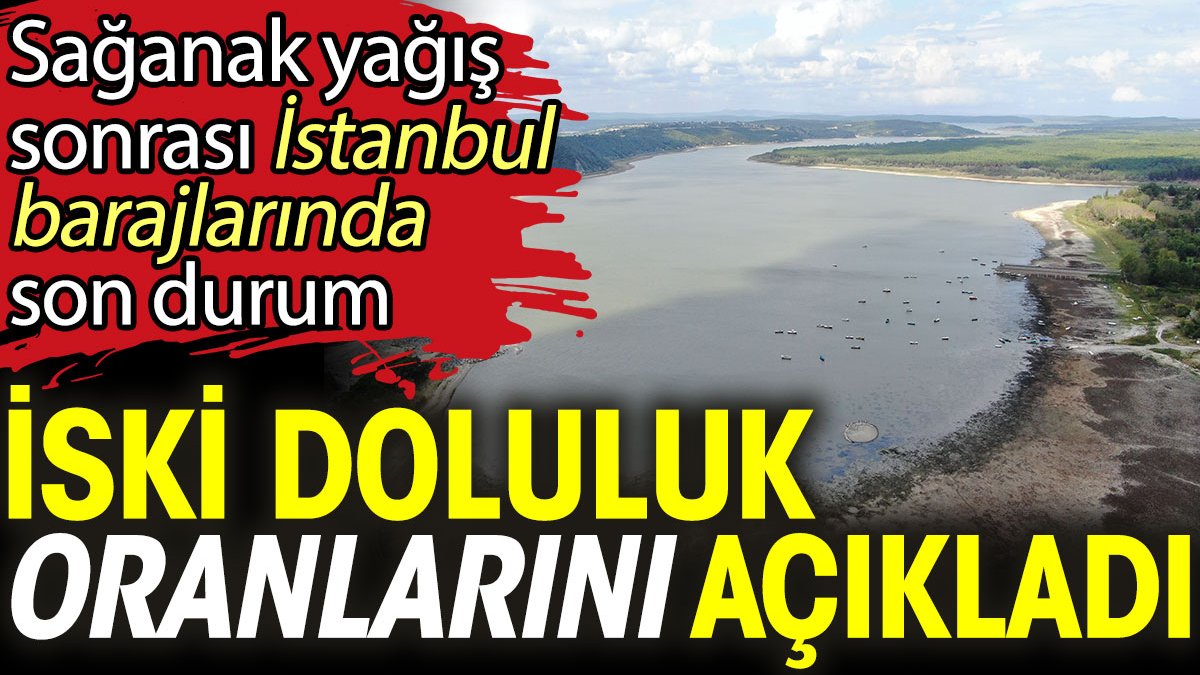 Sağanak sonrası İstanbul barajlarında son durum! İSKİ doluluk oranlarını açıkladı