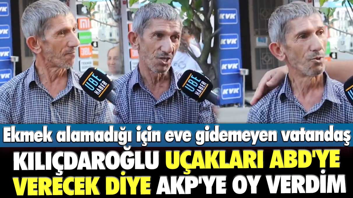 Ekmek alamadığı için eve gidemeyen vatandaş: Kılıçdaroğlu uçakları ABD'ye verecek diye AKP'ye oy verdim