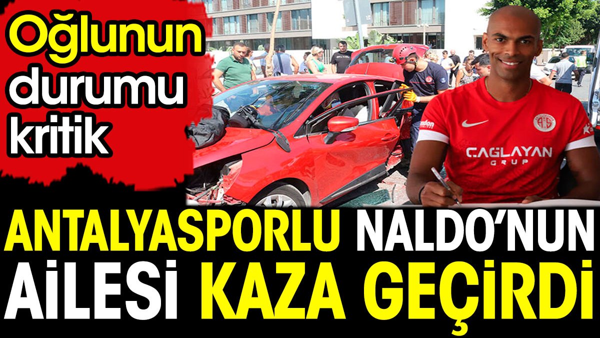 Antalyasporlu Naldo'nun ailesi trafik kazası geçirdi. Oğlunun durumu kritik
