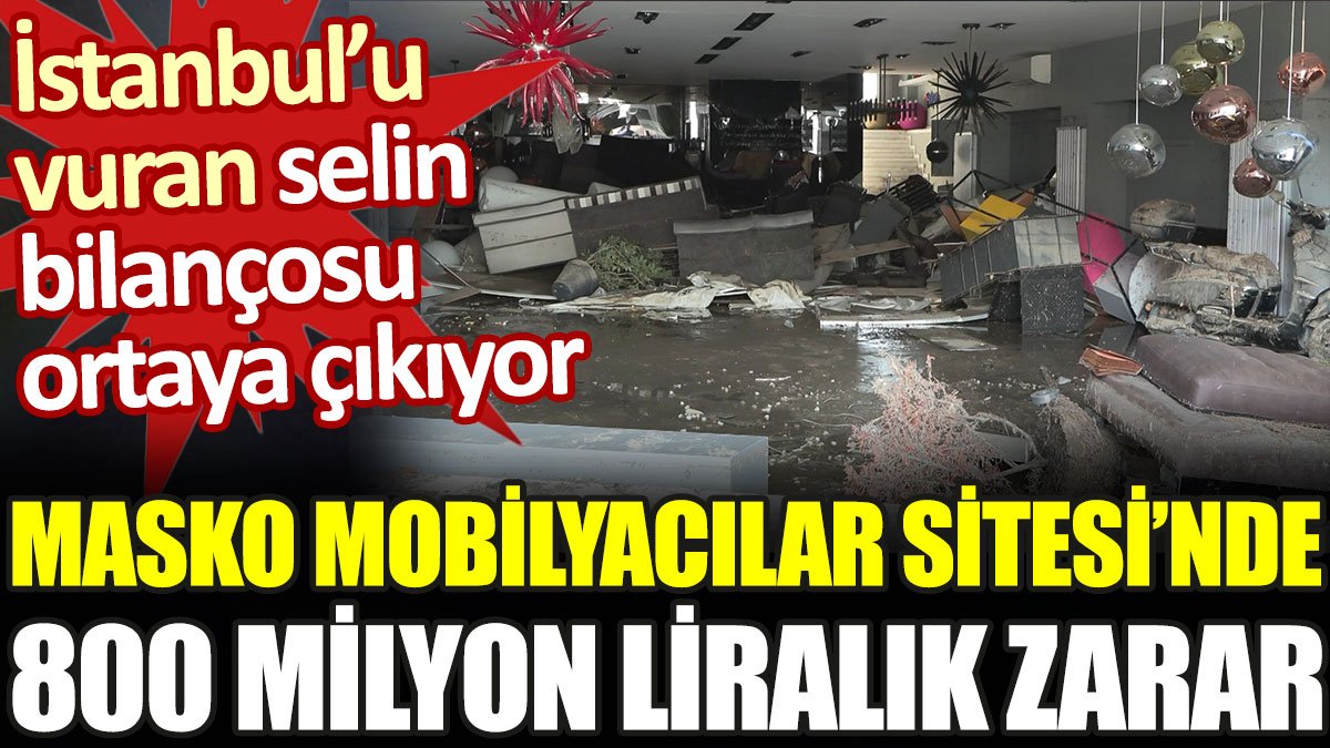 İstanbul’u vuran selin bilançosu ortaya çıkıyor. MASKO Mobilyacılar Sitesi'nde 800 milyon liralık zarar
