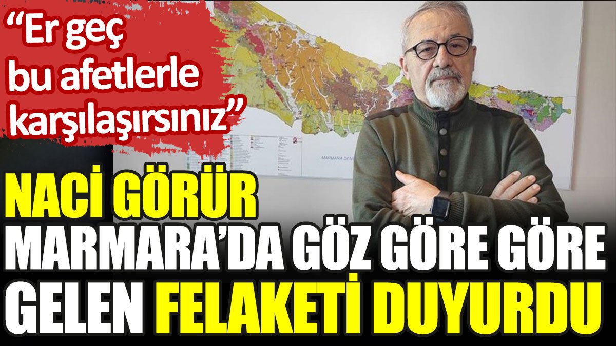 Naci Görür Marmara’da göz göre göre gelen felaketi duyurdu: Er geç bu afetlerle karşılaşırsınız