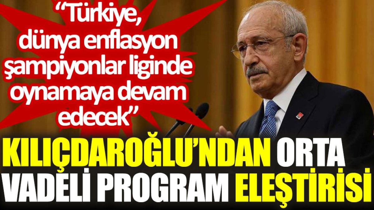 Kılıçdaroğlu’ndan Orta Vadeli Program eleştirisi: Türkiye, dünya enflasyon şampiyonlar liginde oynamaya devam edecek