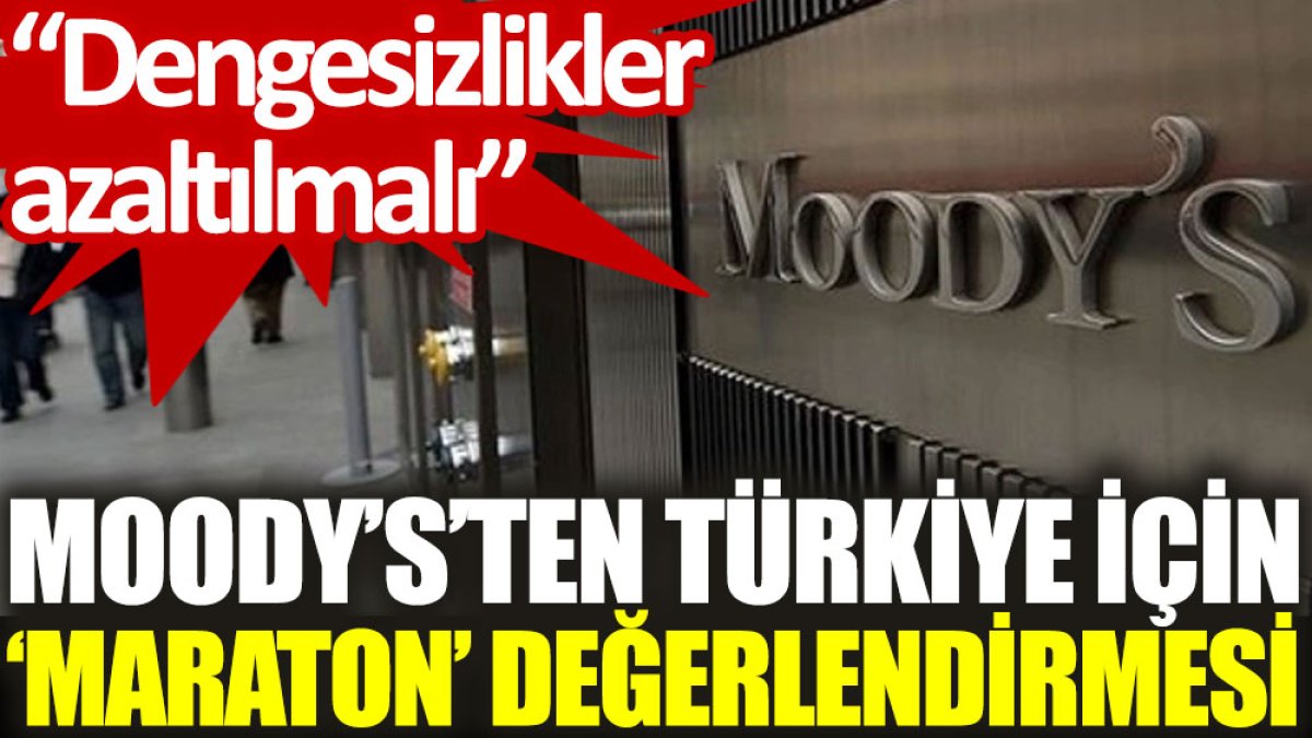 Moody's’ten Türkiye için ‘maraton’ değerlendirmesi: Dengesizlikler azaltılmalı