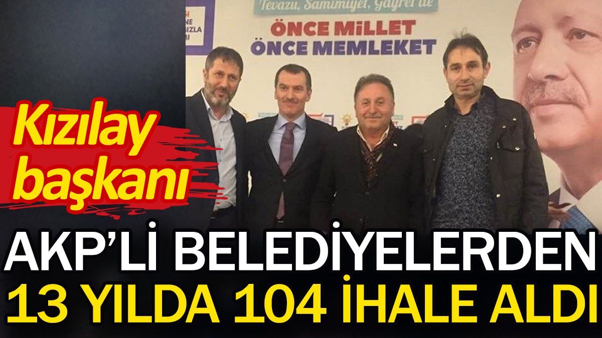 Kızılay başkanı AKP’li belediyelerden 13 yılda 104 ihale aldı