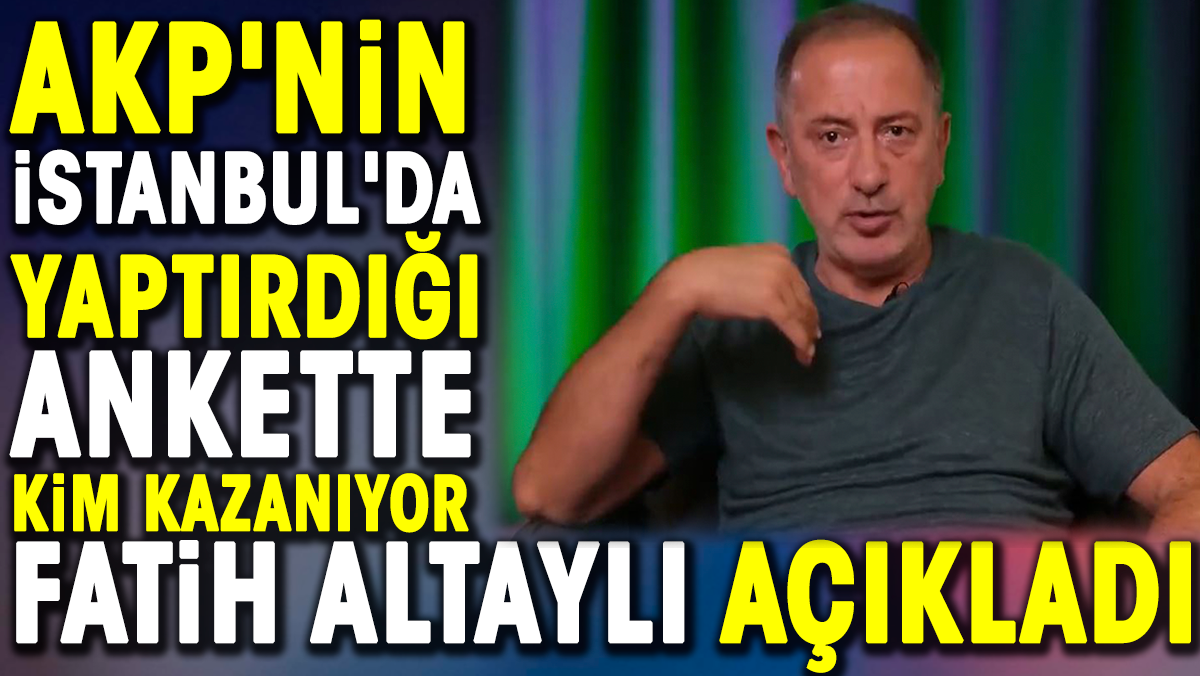AKP'nin İstanbul'da yaptırdığı ankette kim kazanıyor Fatih Altay'lı açıkladı