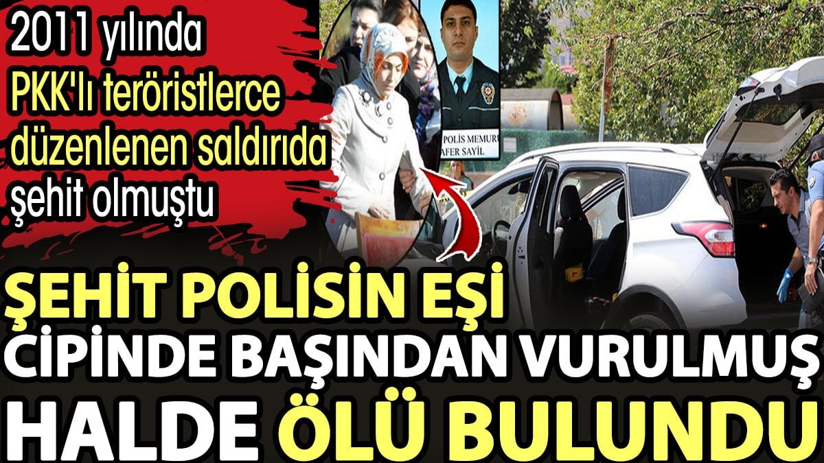 Şehit polis Zafer Sayil’in eşi cipinde başından vurulmuş halde ölü bulundu