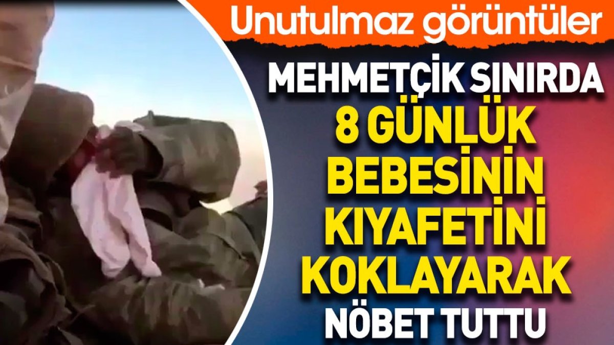 Mehmetçik sınırda 8 günlük bebesinin kıyafetini koklayarak nöbet tuttu