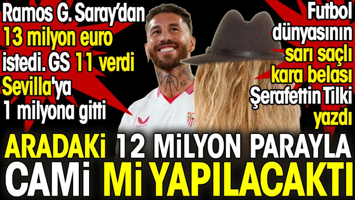 Ramos Galatasaray'dan 13 milyon euro istedi. 1 milyona Sevilla'ya gitti. Aradaki 12 milyon parayla cami mi yapılacaktı. Şerafettin Tilki açıkladı