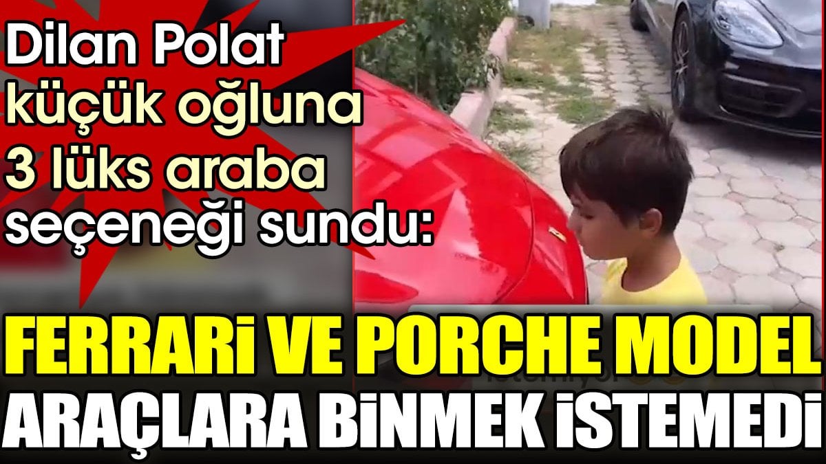 Dilan Polat'ın oğlu Ferrari ve Porche model araçlara binmek istemedi