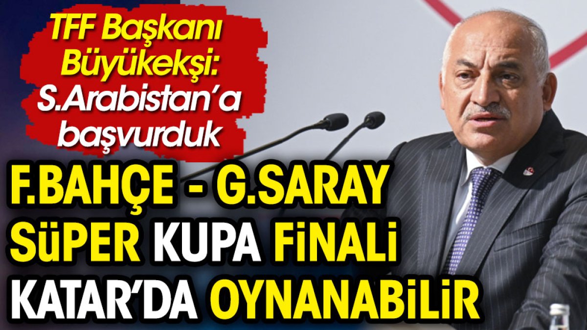 Fenerbahçe Galatasaray Süper Kupa Finali Suudi Arabistan'da olabilir: TFF Başkanı açıkladı