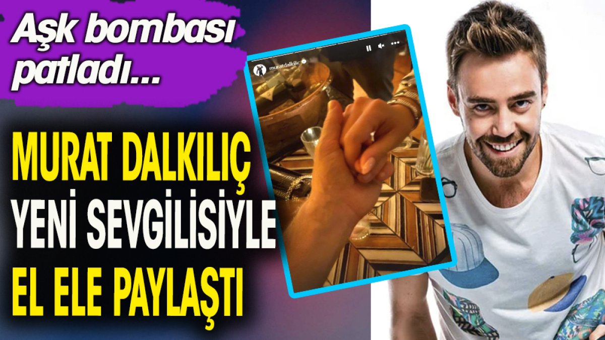 Murat Dalkılıç yeni sevgilisiyle el ele paylaştı. Aşk bombası patladı