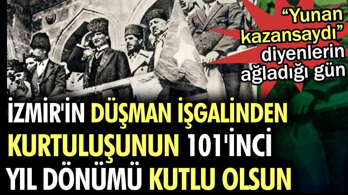 Yunan kazansaydı diyenlerin ağladığı gün. İzmir'in düşman işgalinden kurtuluşunun 101'inci yıl dönümü kutlu olsun