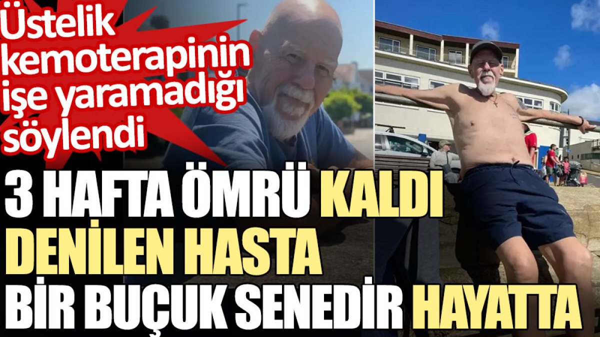 3 hafta ömrü kaldı denilen hasta bir buçuk senedir hayatta. Üstelik kemoterapinin işe yaramadığı söylendi