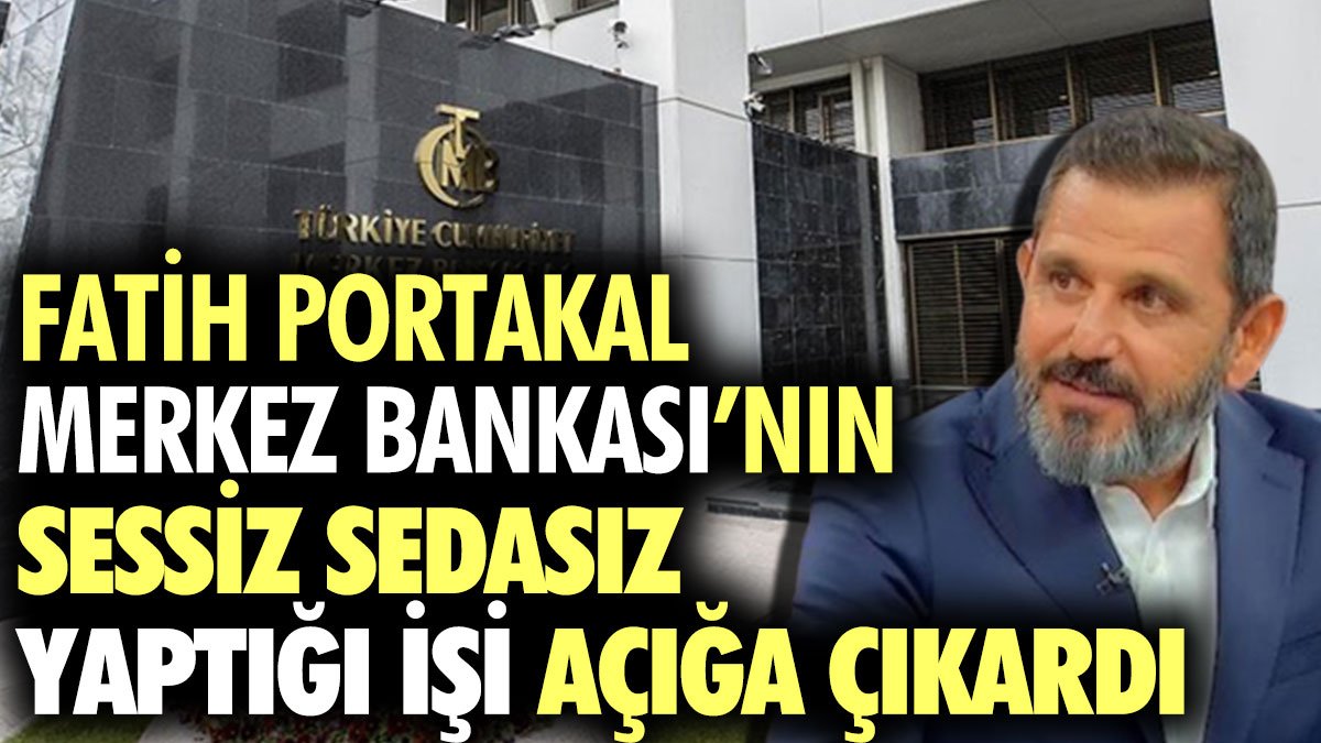 Fatih Portakal Merkez Bankası’nın sessiz sedasız yaptığı işi açığa çıkardı
