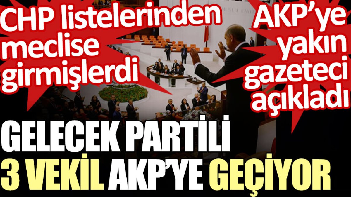 CHP listelerinden meclise giren Gelecek Partili 3 vekil AKP’ye geçiyor