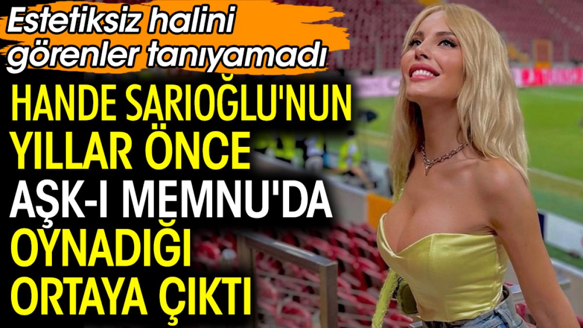 Hande Sarıoğlu'nun yıllar önce Aşk-ı Memnu'da oynadığı ortaya çıktı. Estetiksiz halini görenler tanıyamadı