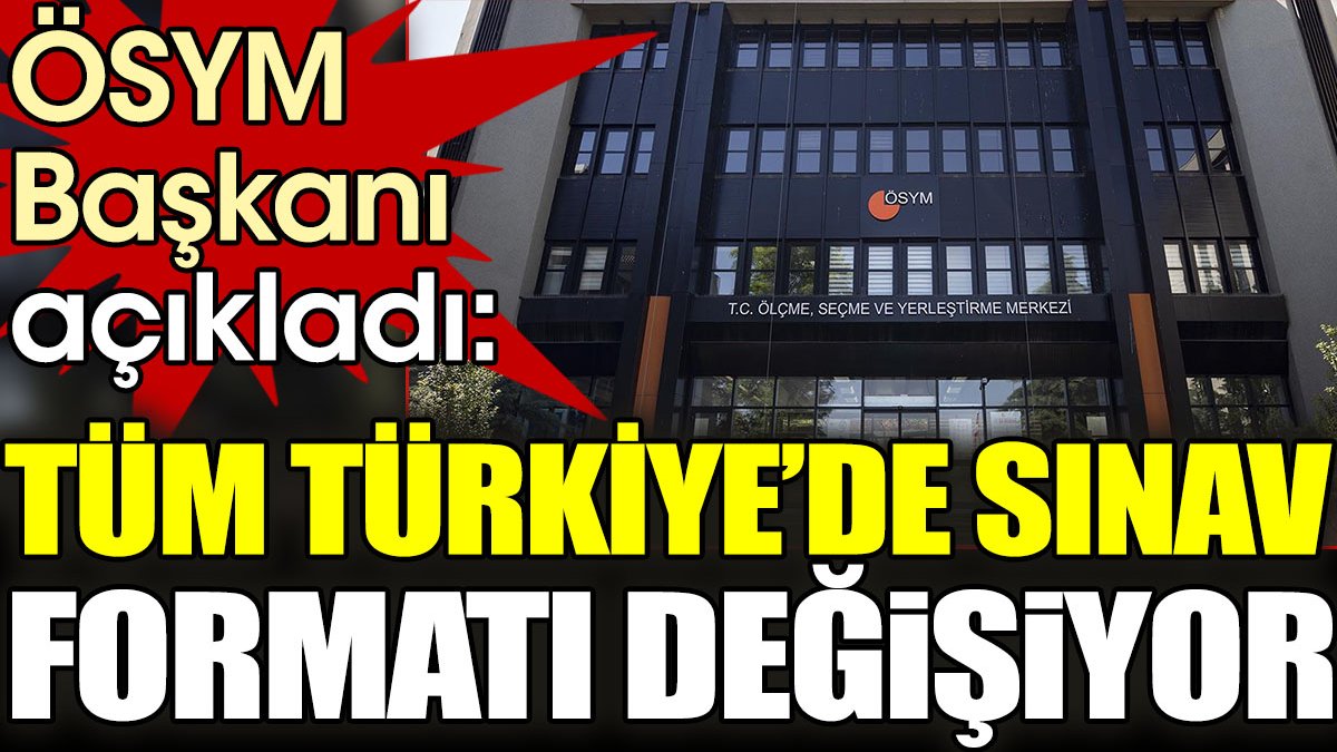 ÖSYM Başkanı açıkladı: Tüm Türkiye'de sınav formatı değişiyor