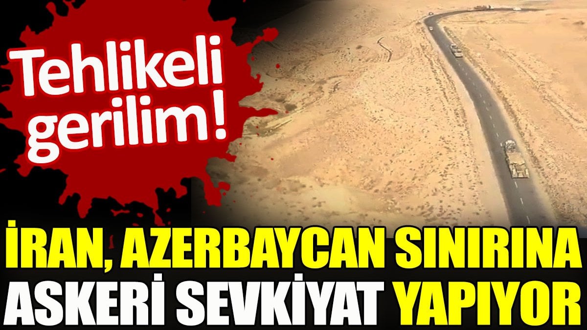 İran, Azerbaycan sınırına askeri sevkiyat yapıyor. Tehlikeli gerilim