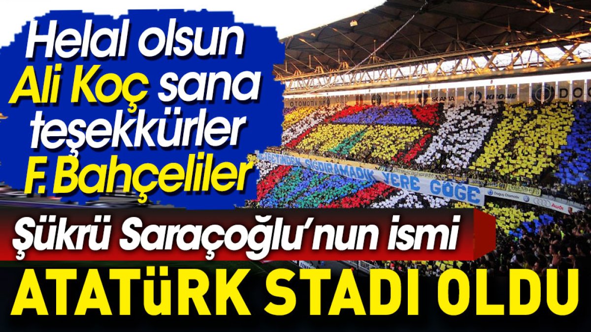 Son Dakika... Şükrü Saraçoğlu'nun ismi Atatürk Stadı oldu. Helal olsun Ali Koç sana, teşekkürler Fenerbahçeliler