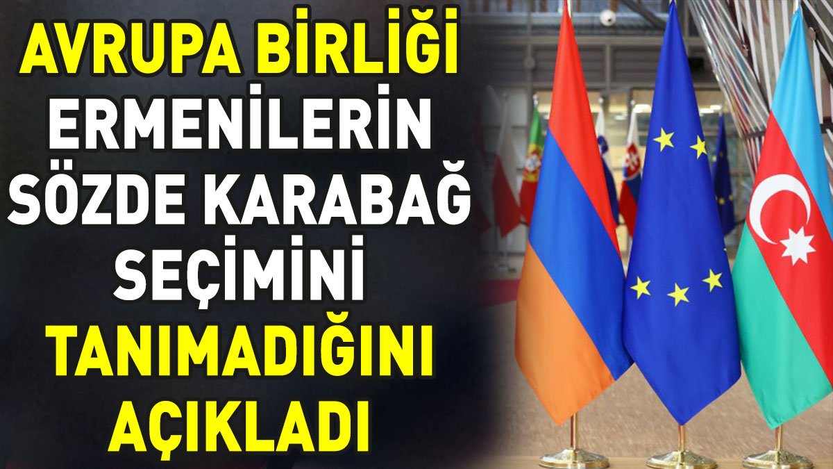 Avrupa Birliği Ermenilerin sözde seçimlerini tanımadığını açıkladı