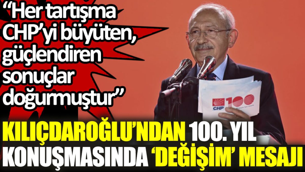 Kılıçdaroğlu’ndan 100. yıl konuşmasında ‘değişim’ mesajı: Her tartışma CHP’yi büyüten, güçlendiren sonuçlar doğurmuştur
