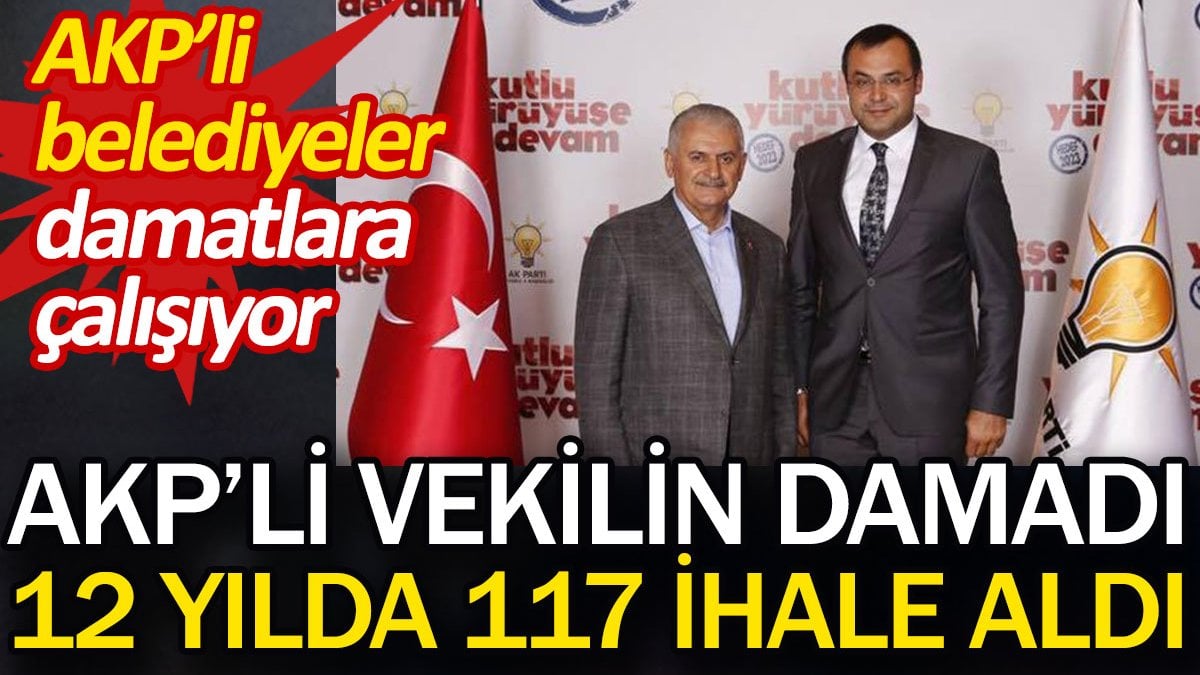 AKP'li vekilin damadı 12 yılda 117 ihale aldı