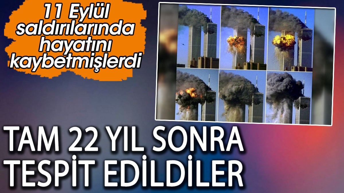 ABD'deki 11 Eylül saldırılarında hayatını kaybetmişlerdi. Tam 22 yıl sonra tespit edildiler