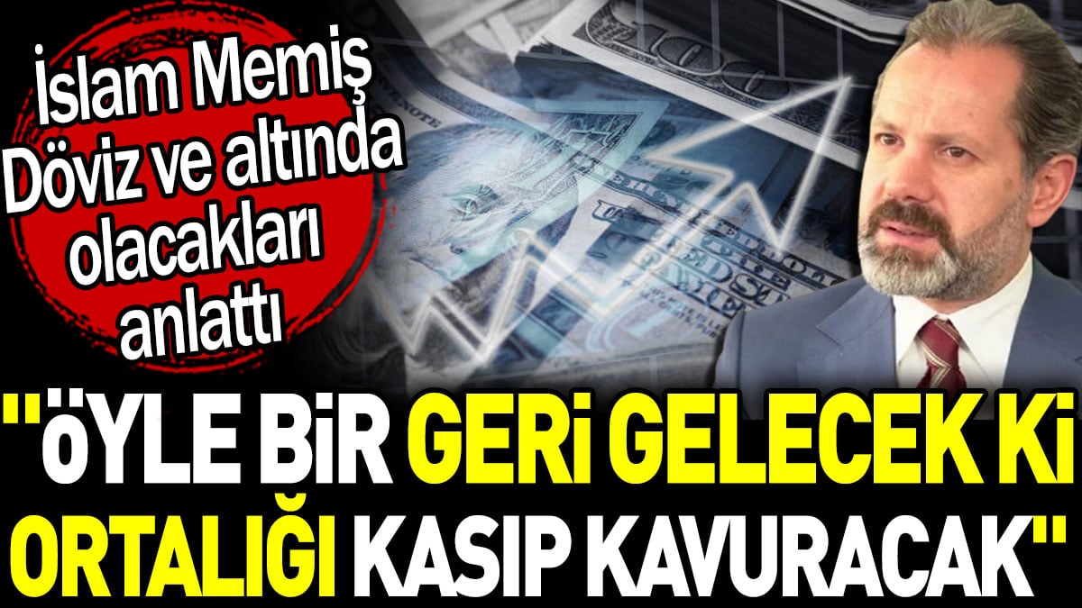 İslam Memiş döviz ve altında olacakları anlattı: Öyle bir geri gelecek ki, ortalığı kasıp kavuracak