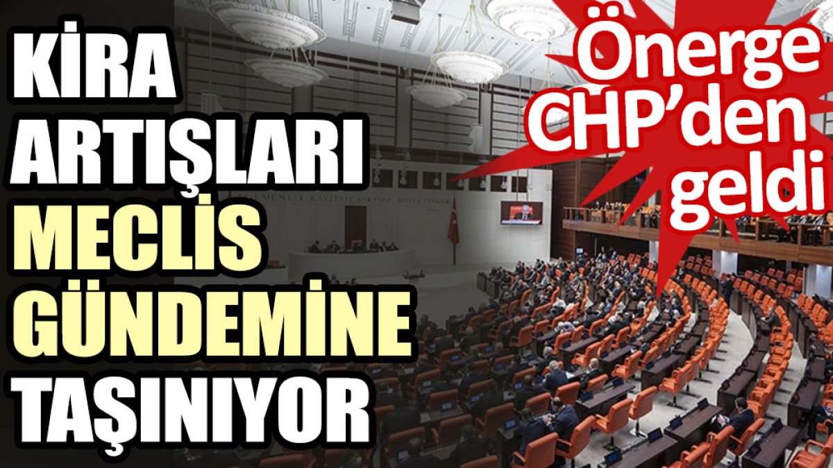 Kira artışları meclis gündemine taşınıyor. Önerge CHP’den geldi