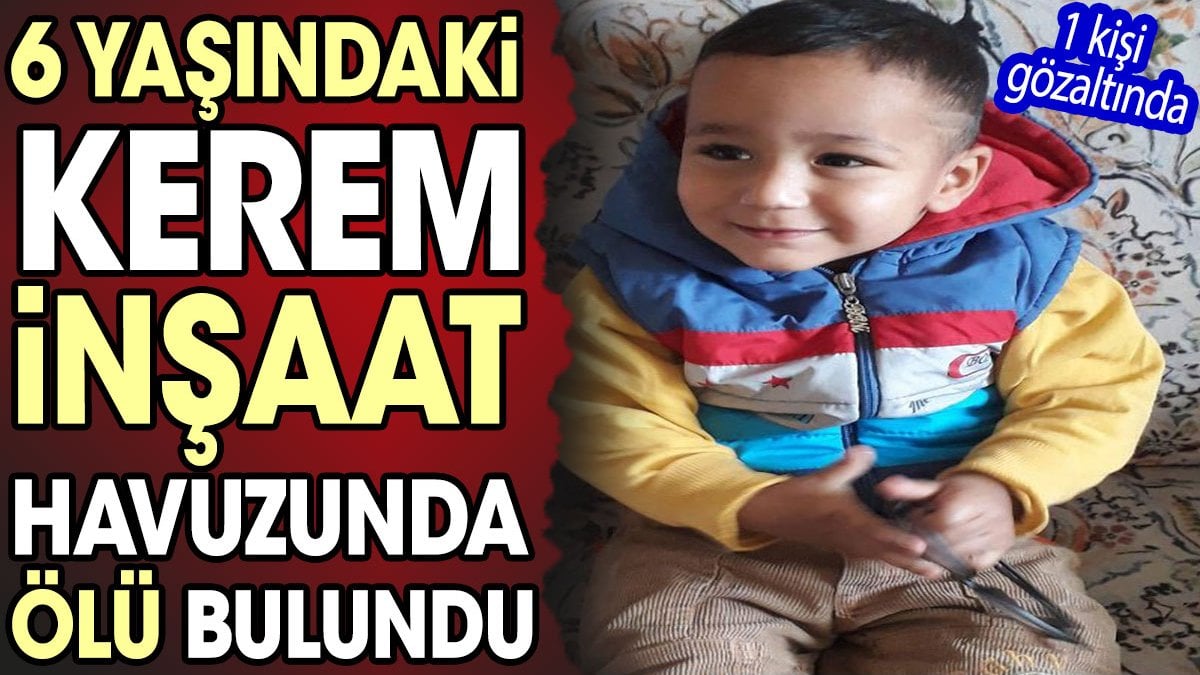 6 yaşındaki Kerem inşaat havuzunda ölü bulundu: 1 kişi gözaltında