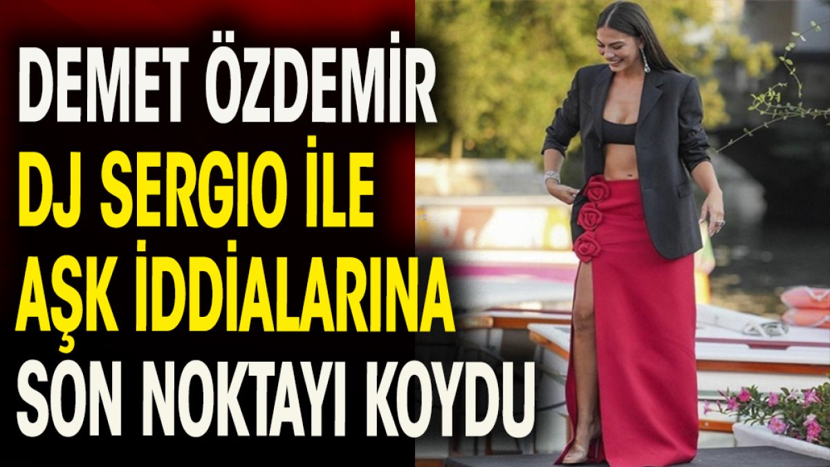 Demet Özdemir DJ Sergio ile aşk iddialarına  son noktayı koydu