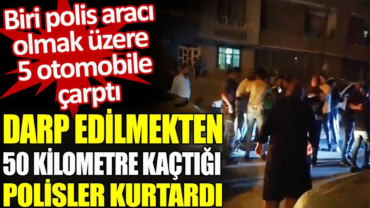 Darp edilmekten 50 kilometre kaçtığı polisler kurtardı