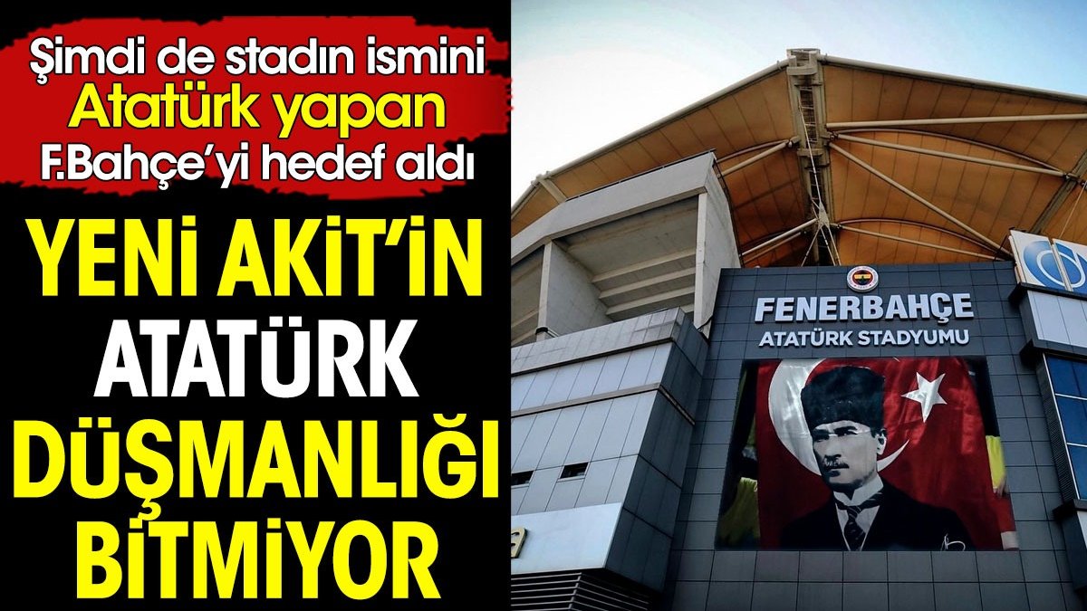 Akit'in Atatürk düşmanlığı bitmiyor. Şimdi de Fenerbahçe'yi hedef aldılar