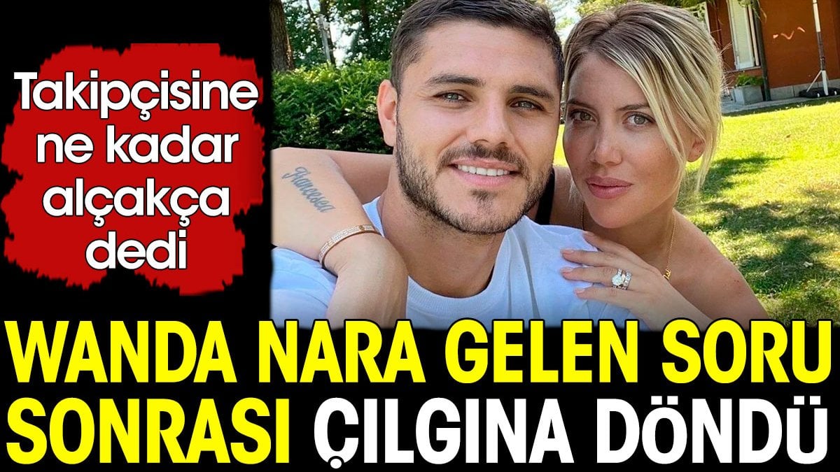 Wanda Nara gelen soru üzerine çılgına döndü: Ne kadar alçakça