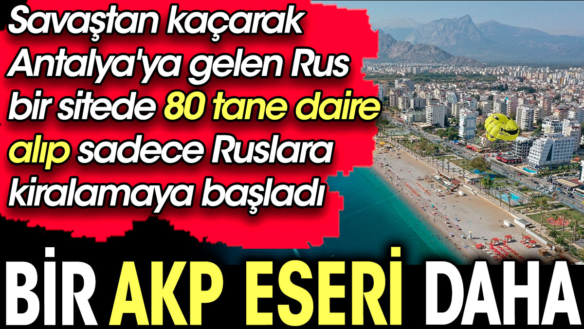 Bir AKP eseri daha. Antalya'ya gelen Rus bir sitede 80 tane daire alıp sadece Ruslara kiralamaya başladı