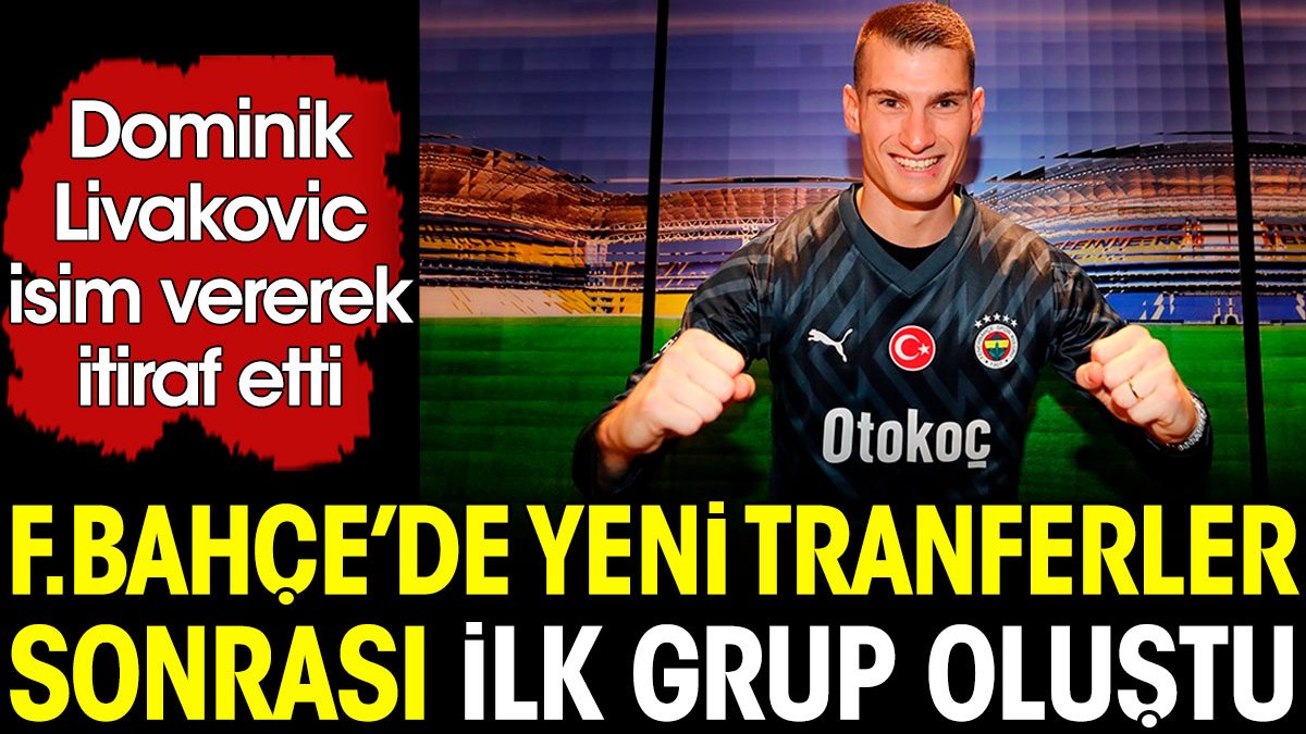 Fenerbahçe'de transferler sonrası ilk grup oluştu. Livakovic isim vererek itiraf etti