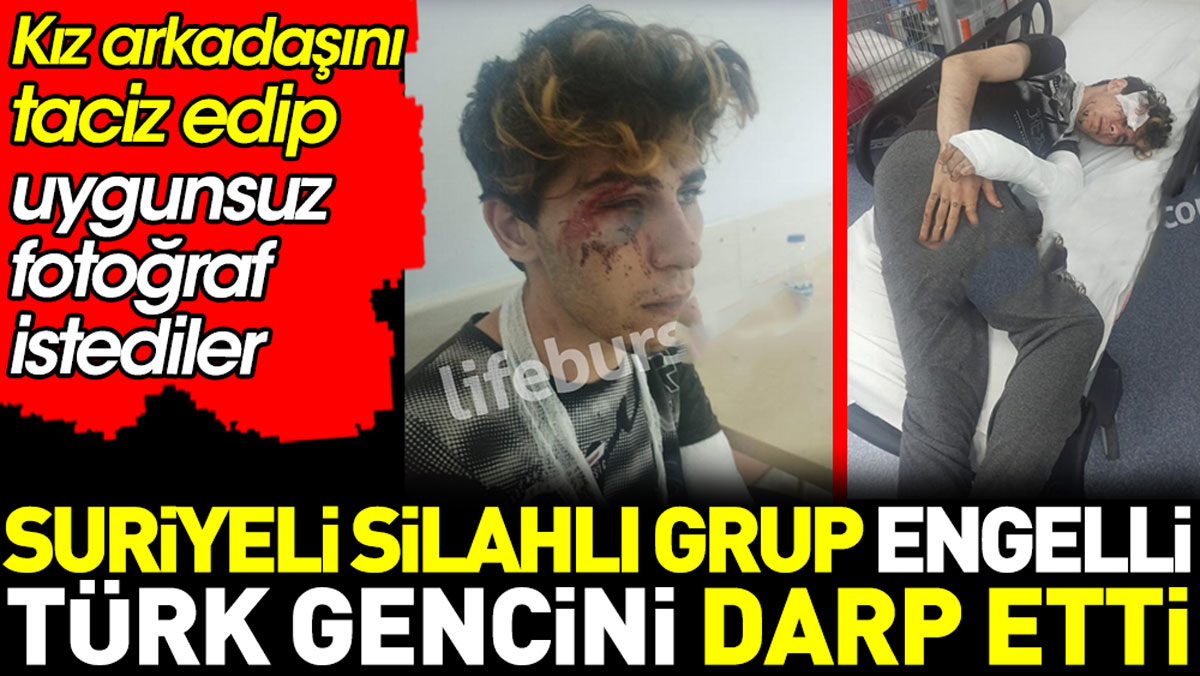 Suriyeli silahlı grup engelli Türk gencini darp etti. Kız arkadaşını taciz edip uygunsuz fotoğraf istediler