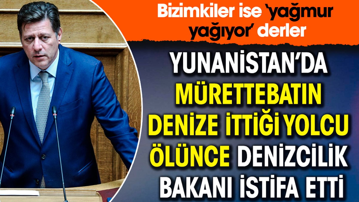 Yunanistan’da mürettebatın denize ittiği yolcu ölünce Denizcilik Bakanı istifa etti. Bizimkiler ise ‘yağmur yağıyor’ derler