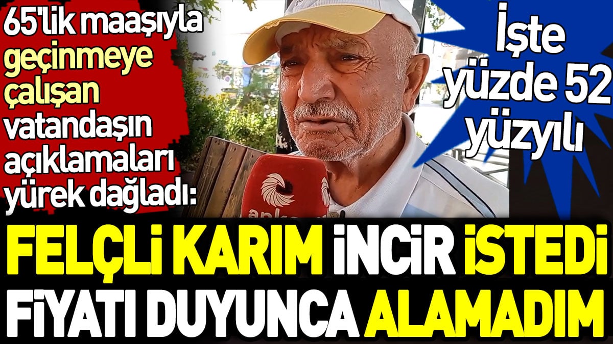 65'lik maaşıyla geçinmeye çalışan vatandaşın açıklamaları yürek dağladı: Felçli karım incir istedi fiyatı duyunca alamadım