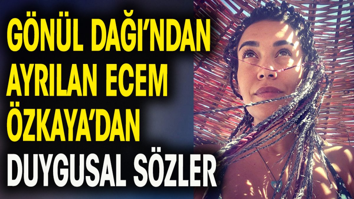 Gönül Dağı'ndan ayrılan Ecem Özkaya'dan duygusal sözler