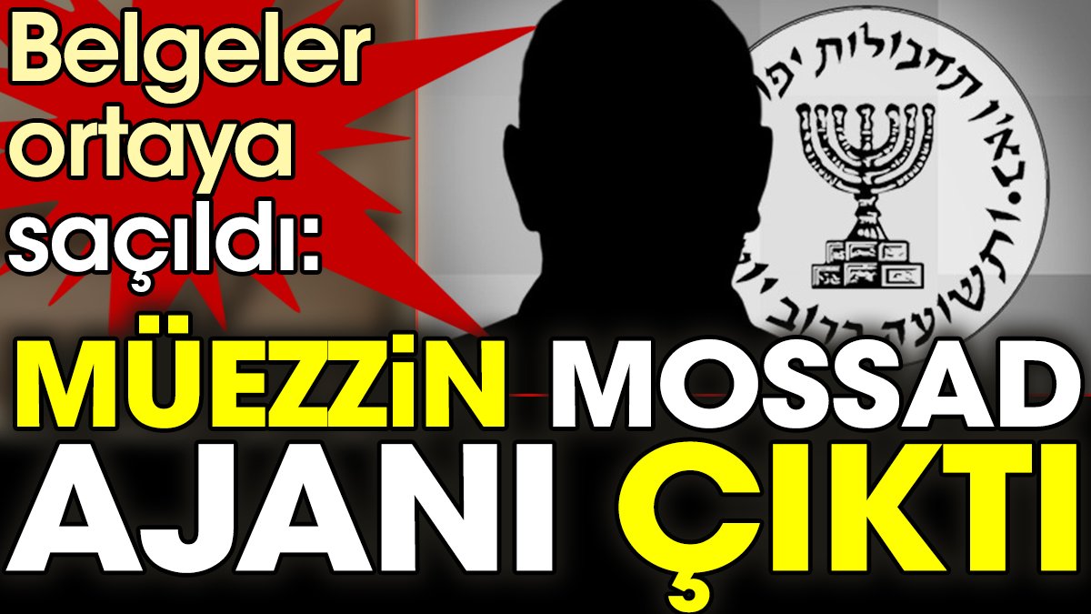 Belgeler ortaya saçıldı: Müezzin Mossad ajanı çıktı
