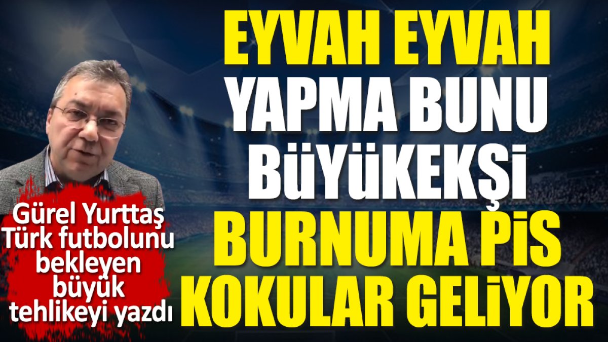 Türk futbolunu bekleyen büyük tehlikeyi Gürel Yurttaş açıkladı.  Yapma bunu Büyükekşi