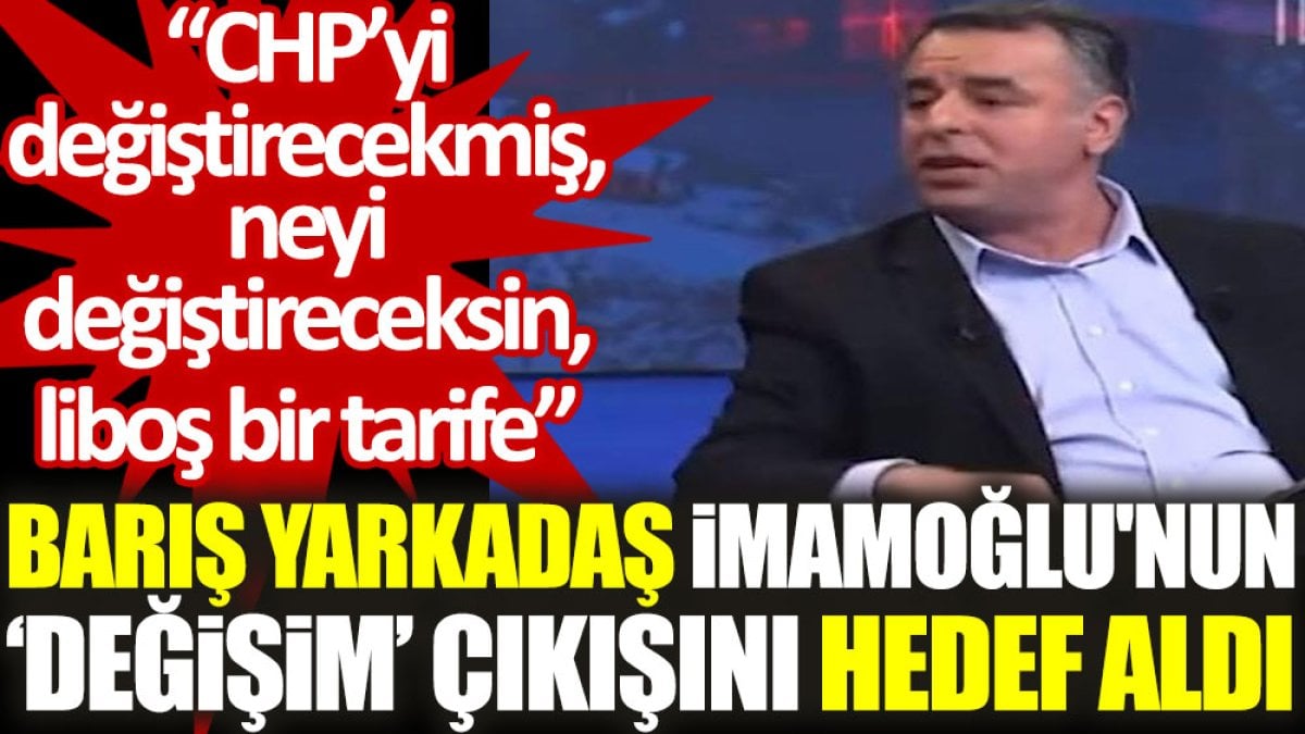 Barış Yarkadaş, İmamoğlu'nun ‘değişim’ çıkışını hedef aldı: Neyi değiştireceksin? Liboş bir tarife