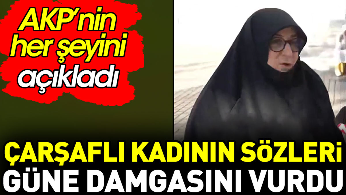Çarşaflı kadının sözleri güne damga vurdu. AKP'nin her şeyini açıkladı