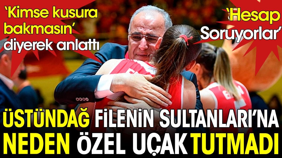 'Kimse kusura bakmasın' diyerek anlattı. Üstündağ Filenin Sultanları'na neden özel uçak tutmadığını açıkladı: Hesap soruyorlar