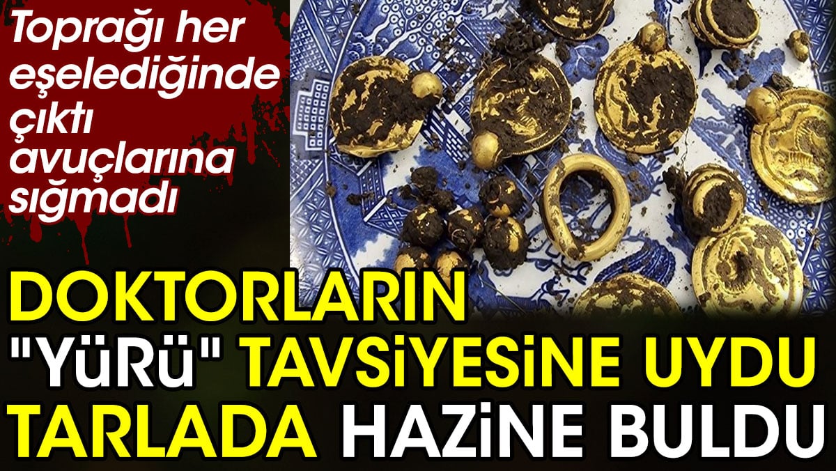 Doktorların "Yürü" tavsiyesine uydu tarlada hazine buldu. Avuçlarına sığmadı