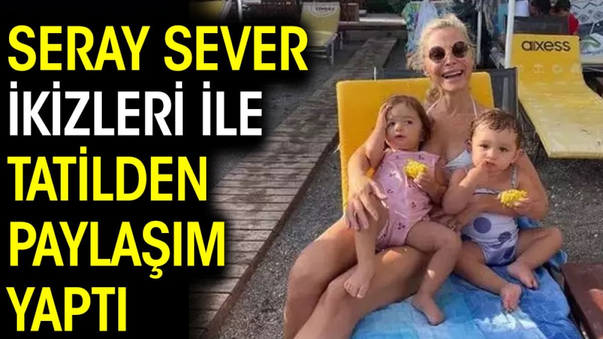 Seray Sever ikizleri ile tatilden paylaşım yaptı