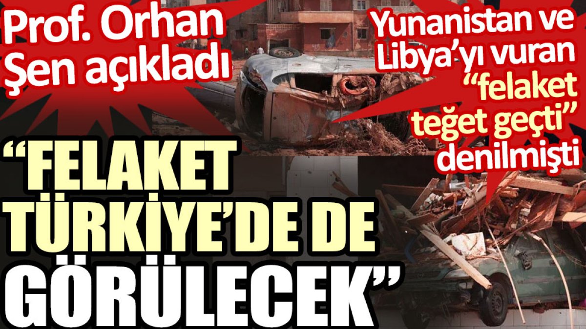 Prof. Orhan Şen Yunanistan ve Libya’daki felaketin Türkiye’de de görüleceğini açıkladı. Türkiye’yi teğet geçtiği iddia edilmişti